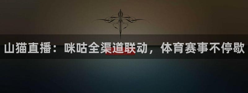 乐球直播nba免费观看：山猫直播：咪咕全渠道联动，体育赛事不停歇