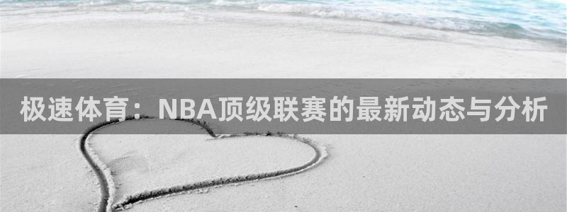 乐球直播中超：极速体育：NBA顶级联赛的最新动态与分析