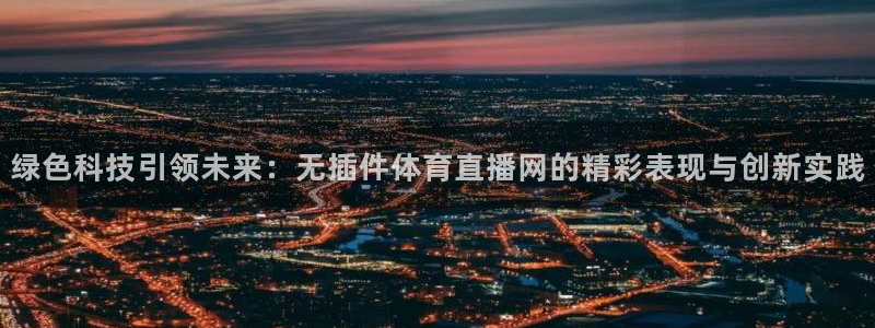 乐球直播免费观看无插件下载：绿色科技引领未来：无插件体育直播网的精彩表现与创新实践