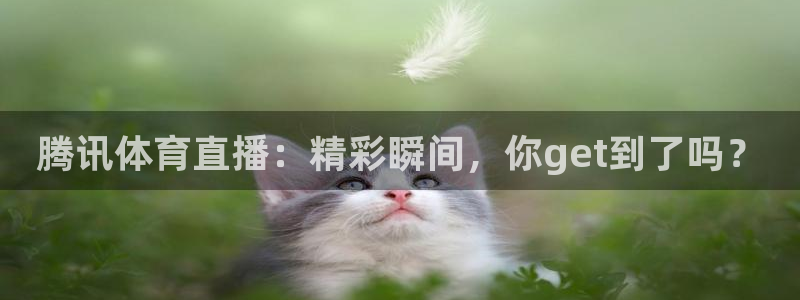 乐球直播ios官方下载：腾讯体育直播：精彩瞬间，你get到了吗？