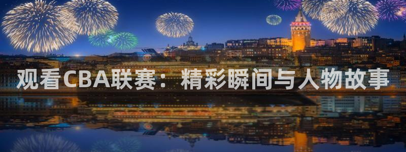 乐球直播jrs：观看CBA联赛：精彩瞬间与人物故事