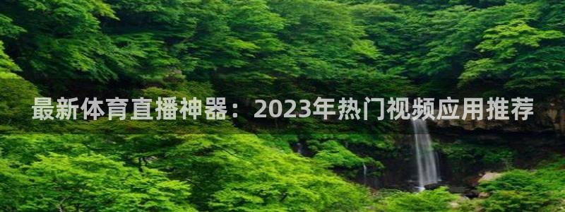nba赛程直播乐球直播：最新体育直播神器：2023年热门视频应用推荐