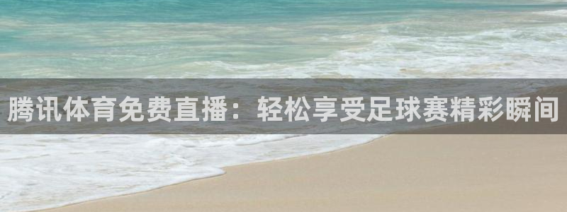 乐球足球直播在线观看：腾讯体育免费直播：轻松享受足球赛精彩瞬间